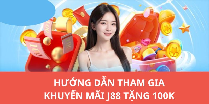 Hướng dẫn các bạn tham gia vào sự kiện lớn J88 tặng 100k