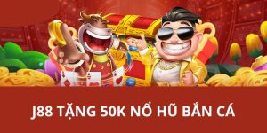 J88 Tặng 50K Nổ Hũ Bắn Cá - Khuyến Mãi Đặc Sắc Nhất Nhà Cái