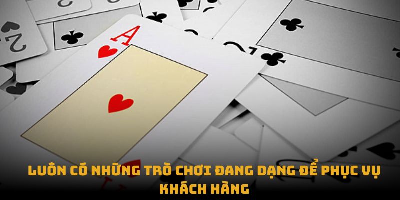 Luôn có những trò chơi đang dạng để phục vụ khách hàng