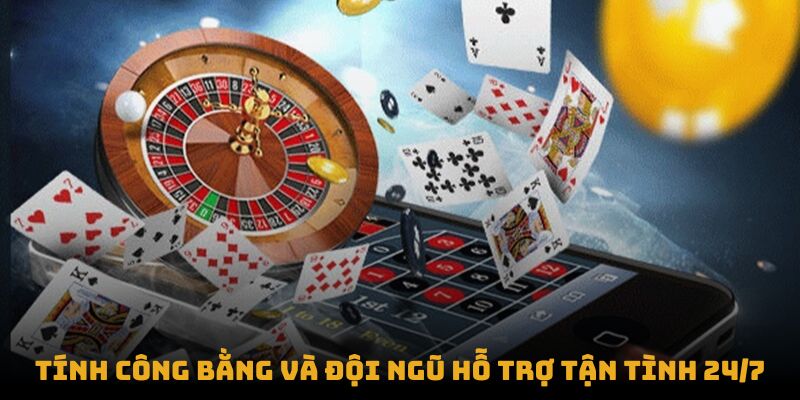Tính công bằng và đội ngũ hỗ trợ tận tình 24/7